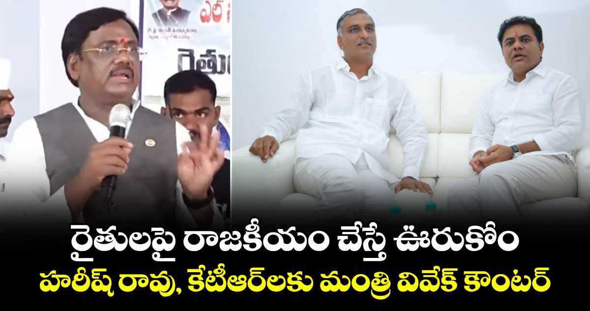 రైతులపై రాజకీయం తగదు: హరీష్ రావు, కేటీఆర్లపై మంత్రి వివేక్ ఆగ్రహం