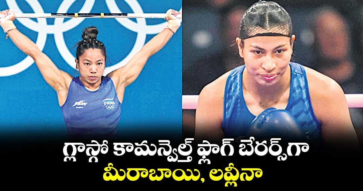 మీరాబాయి, లవ్లీనా గ్లాస్గో కామన్వెల్త్ ఫ్లాగ్ బేరర్లు