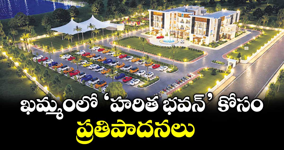 40 కోట్లతో ఖమ్మంలో హరిత భవన్ ప్రతిపాదన