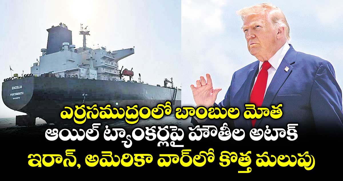 హౌతీల దాడి: ఎర్ర సముద్రంలో ఆయిల్ ట్యాంకర్లపై బాంబుల వర్షం