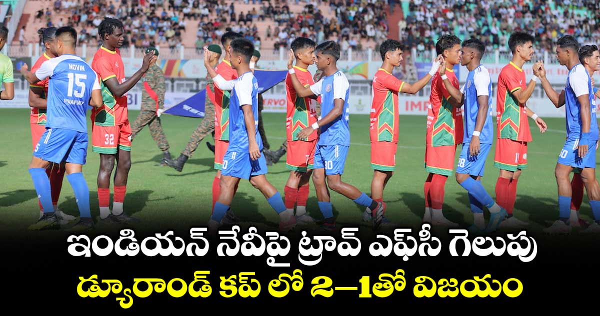 ఇండియన్ నేవీపై ట్రావ్ ఎఫ్సీ గెలుపు... డ్యూరాండ్ కప్ లో 2–1తో విజయం..