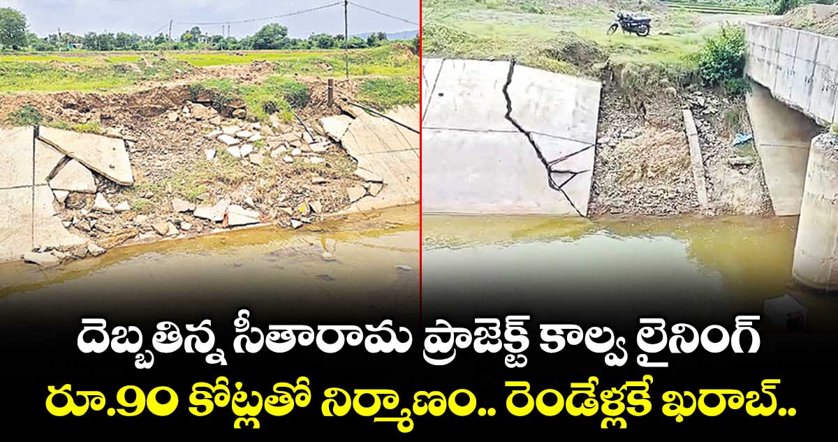 ఖమ్మం: ప్రారంభించిన రెండేళ్లకే దెబ్బతిన్న సీతారామ ప్రాజెక్టు కాల్వ లైనింగ్