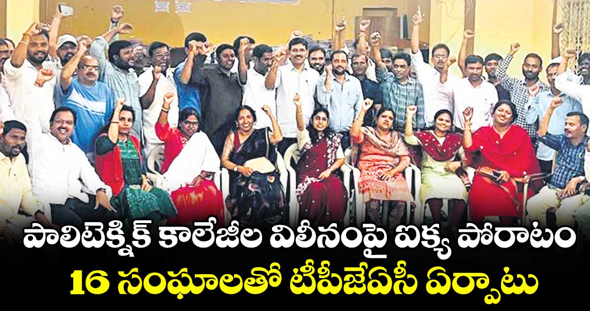 పాలిటెక్నిక్ కాలేజీల విలీనంపై 16 సంఘాల నిరసన, టీపీజేఏసీ ఏర్పాటు