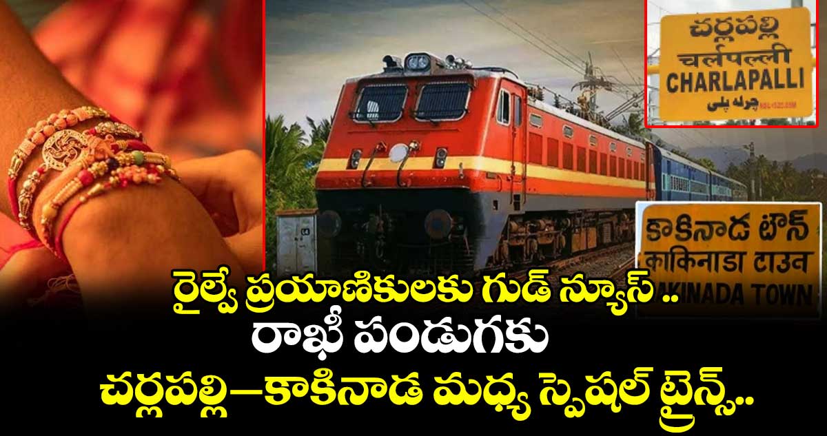 రైల్వే ప్రయాణికులకు గుడ్ న్యూస్ .. రాఖీ పండుగకు చర్లపల్లి-–కాకినాడ మధ్య స్పెషల్ ట్రైన్స్..