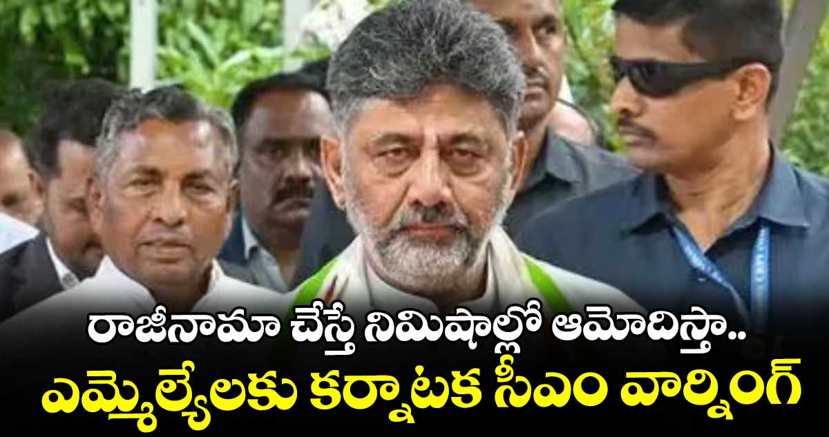 రాజీనామా చేస్తే నిమిషాల్లో ఆమోదిస్తా: ఎమ్మెల్యేలకు డీకే శివకుమార్ హెచ్చరిక