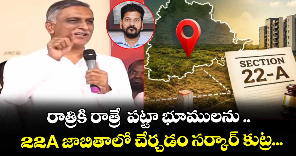 రాత్రికి రాత్రే పట్టా భూములను 22A జాబితాలో చేర్చడం సర్కార్ కుట్ర: హరీశ్ రావు