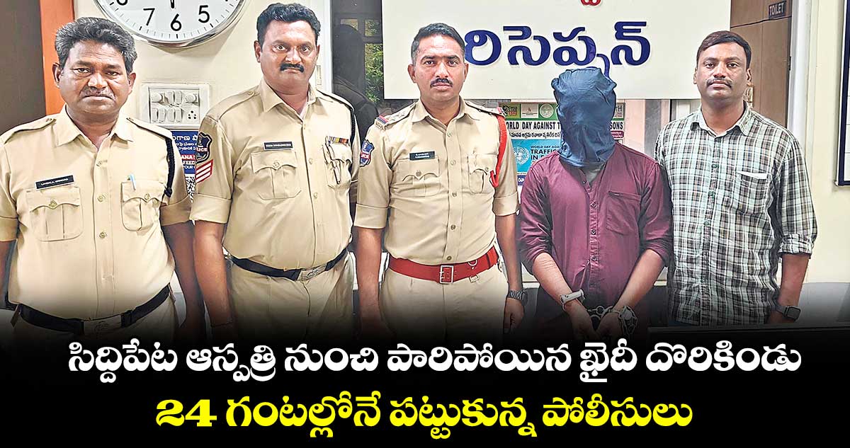 సిద్ధిపేట ఆస్పత్రి నుండి పారిపోయిన ఖైదీని పోలీసులు అరెస్టు