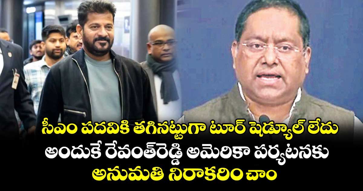సీఎం పదవికి తగినట్టుగా టూర్ షెడ్యూల్ లేదు అందుకే రేవంత్రెడ్డి అమెరికా పర్యటనకు అనుమతి నిరాకరించాం