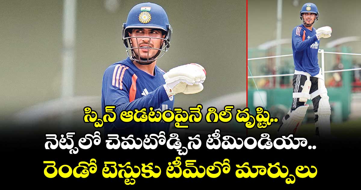 స్పిన్ ఆడటంపైనే గిల్ దృష్టి.. నెట్స్⁭లో చెమటోడ్చిన టీమిండియా.. రెండో టెస్టుకు టీమ్⁭లో మార్పులు