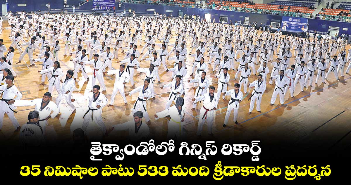 తైక్వాండోలో గిన్నిస్ రికార్డ్.. 35 నిమిషాల పాటు 533 మంది క్రీడాకారుల ప్రదర్శన