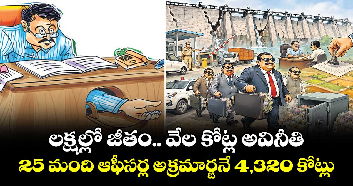 తెలంగాణలో 25 మంది అధికారుల వద్ద రూ. 4,320 కోట్ల అక్రమాస్తులు